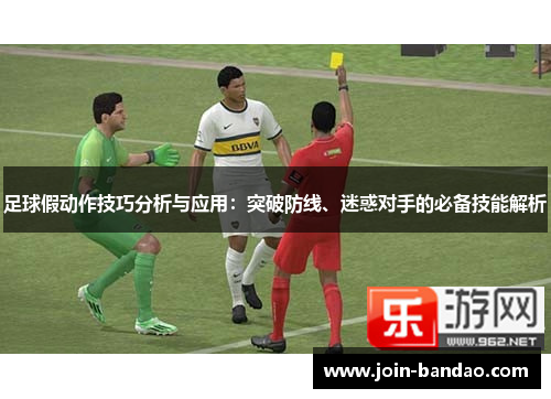 足球假动作技巧分析与应用：突破防线、迷惑对手的必备技能解析