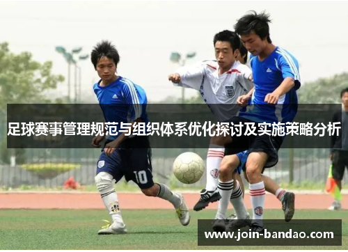 足球赛事管理规范与组织体系优化探讨及实施策略分析