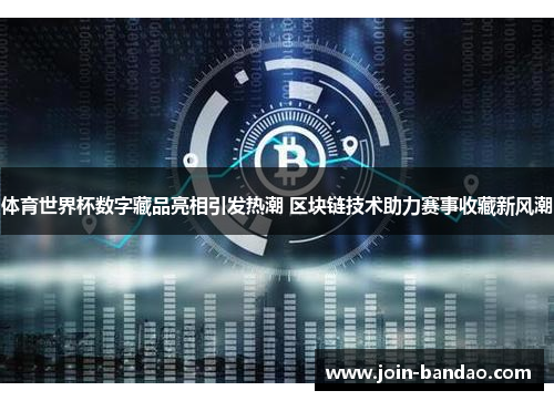 体育世界杯数字藏品亮相引发热潮 区块链技术助力赛事收藏新风潮