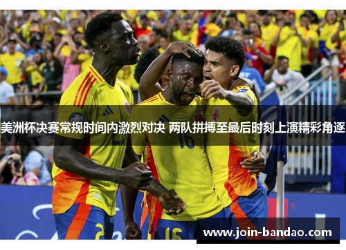 美洲杯决赛常规时间内激烈对决 两队拼搏至最后时刻上演精彩角逐