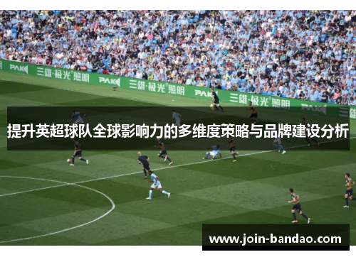 提升英超球队全球影响力的多维度策略与品牌建设分析