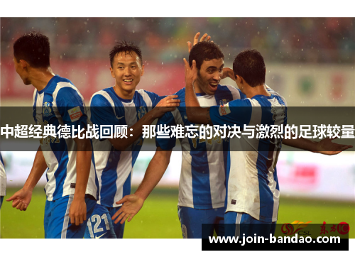 中超经典德比战回顾：那些难忘的对决与激烈的足球较量