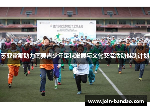 苏亚雷斯助力南美青少年足球发展与文化交流活动推动计划