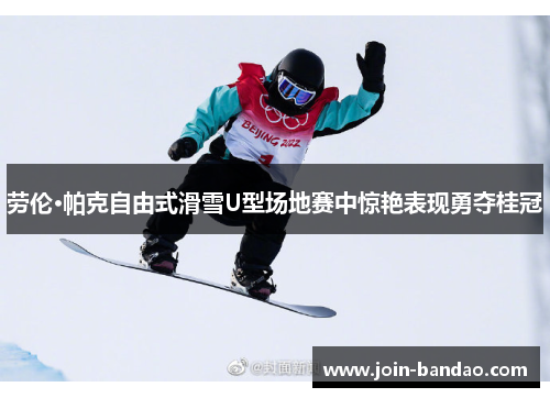 劳伦·帕克自由式滑雪U型场地赛中惊艳表现勇夺桂冠