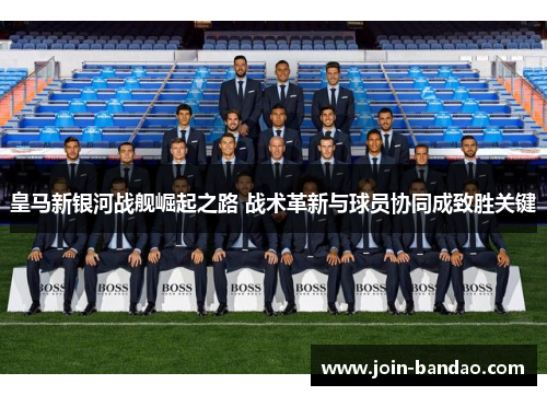 皇马新银河战舰崛起之路 战术革新与球员协同成致胜关键