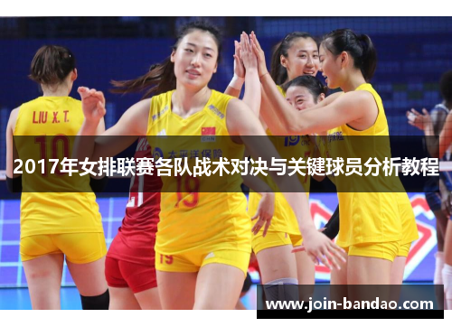 2017年女排联赛各队战术对决与关键球员分析教程