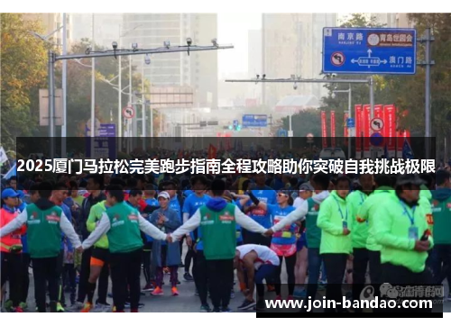 2025厦门马拉松完美跑步指南全程攻略助你突破自我挑战极限