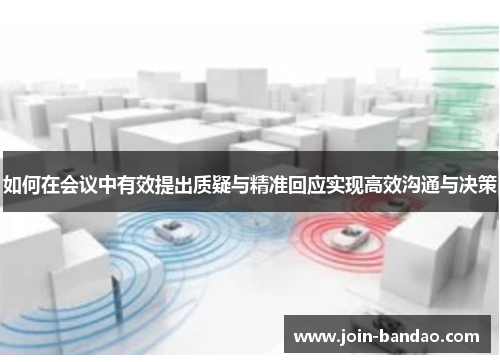 如何在会议中有效提出质疑与精准回应实现高效沟通与决策