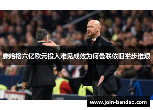 滕哈格六亿欧元投入难见成效为何曼联依旧举步维艰