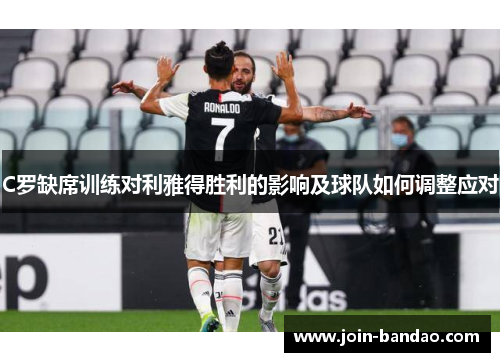 C罗缺席训练对利雅得胜利的影响及球队如何调整应对