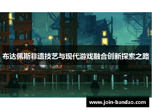 布达佩斯非遗技艺与现代游戏融合创新探索之路 布达佩斯非遗技艺与现代游戏融合创新探索之路