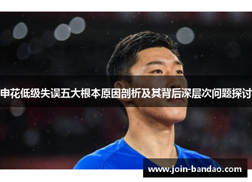 申花低级失误五大根本原因剖析及其背后深层次问题探讨 申花低级失误五大根本原因剖析及其背后深层次问题探讨