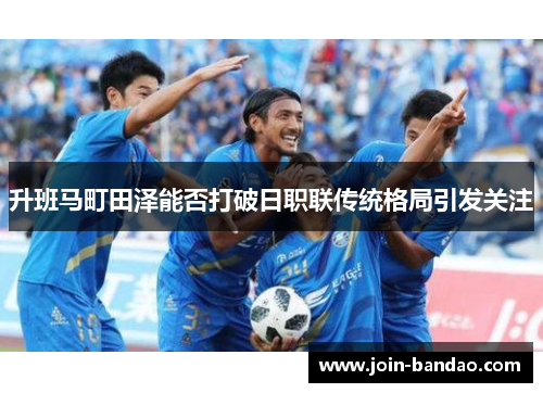 升班马町田泽能否打破日职联传统格局引发关注