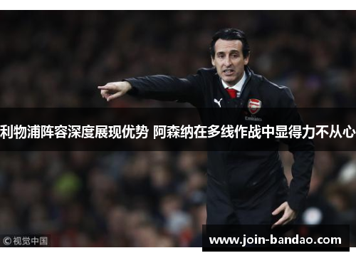 利物浦阵容深度展现优势 阿森纳在多线作战中显得力不从心