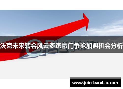 沃克未来转会风云多家豪门争抢加盟机会分析