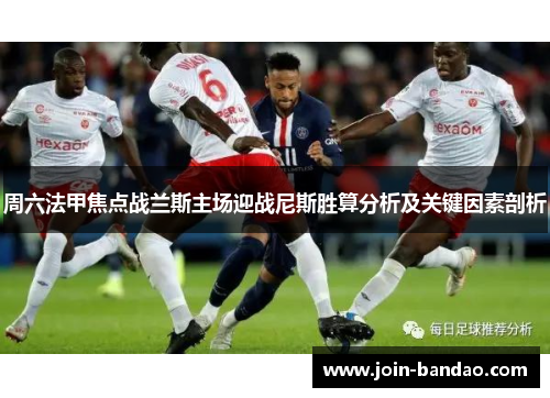 周六法甲焦点战兰斯主场迎战尼斯胜算分析及关键因素剖析