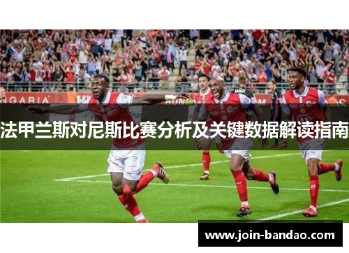 法甲兰斯对尼斯比赛分析及关键数据解读指南 法甲兰斯对尼斯比赛分析及关键数据解读指南