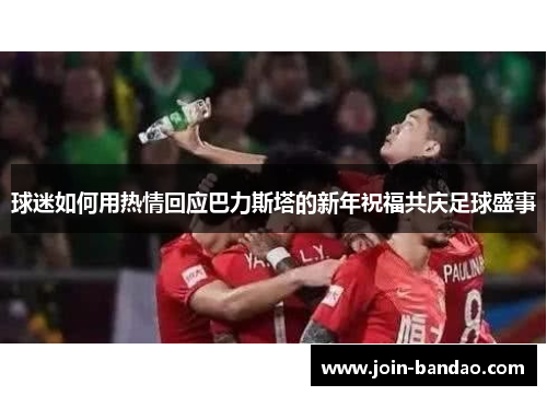 球迷如何用热情回应巴力斯塔的新年祝福共庆足球盛事