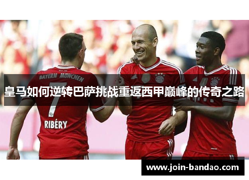 皇马如何逆转巴萨挑战重返西甲巅峰的传奇之路