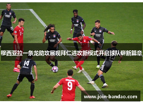 穆西亚拉一条龙助攻展现拜仁进攻新模式开启球队崭新篇章