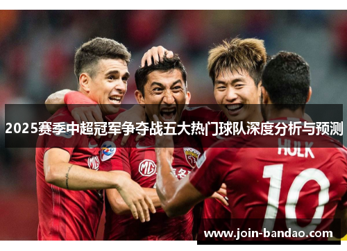 2025赛季中超冠军争夺战五大热门球队深度分析与预测