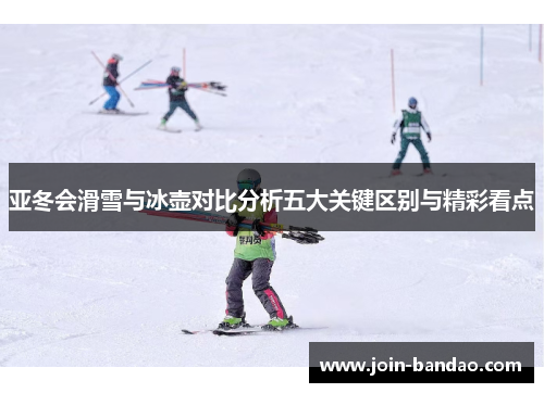 亚冬会滑雪与冰壶对比分析五大关键区别与精彩看点
