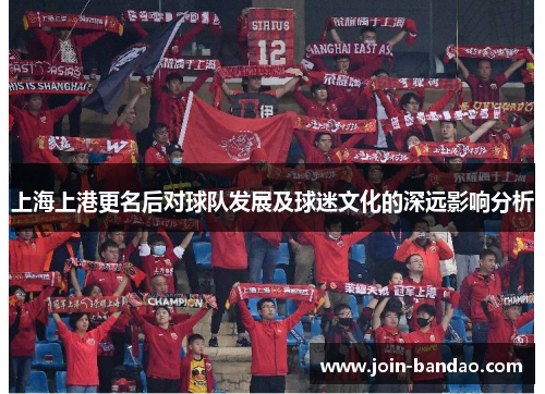 上海上港更名后对球队发展及球迷文化的深远影响分析