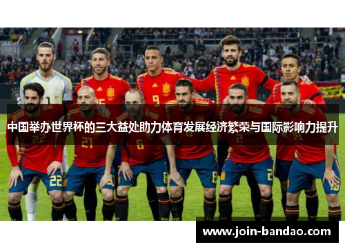 中国举办世界杯的三大益处助力体育发展经济繁荣与国际影响力提升 中国举办世界杯的三大益处助力体育发展经济繁荣与国际影响力提升