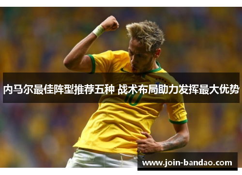 内马尔最佳阵型推荐五种 战术布局助力发挥最大优势