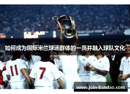如何成为国际米兰球迷群体的一员并融入球队文化