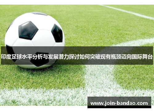 印度足球水平分析与发展潜力探讨如何突破现有瓶颈迈向国际舞台 印度足球水平分析与发展潜力探讨如何突破现有瓶颈迈向国际舞台