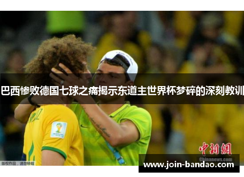 巴西惨败德国七球之痛揭示东道主世界杯梦碎的深刻教训 巴西惨败德国七球之痛揭示东道主世界杯梦碎的深刻教训
