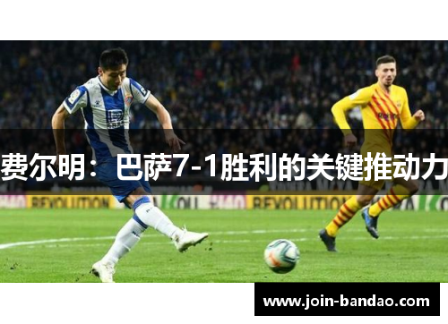 费尔明：巴萨7-1胜利的关键推动力
