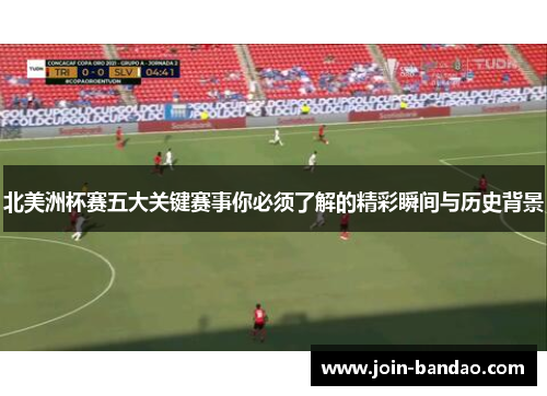 北美洲杯赛五大关键赛事你必须了解的精彩瞬间与历史背景